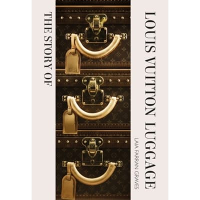 The Story Of Louis Vuitton Luggage - Laia Farran Graves