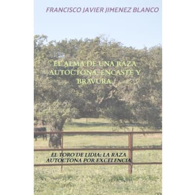 El Alma De Una Raza Autoctona: Encaste Y Bravura. - Francisco Javier JIMENEZ BLANCO