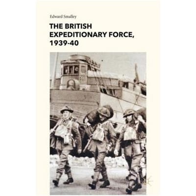 The British Expeditionary Force, 1939-40 - Edward Smalley