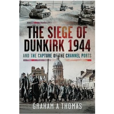 The Siege Of Dunkirk, 1944 - Graham A Thomas