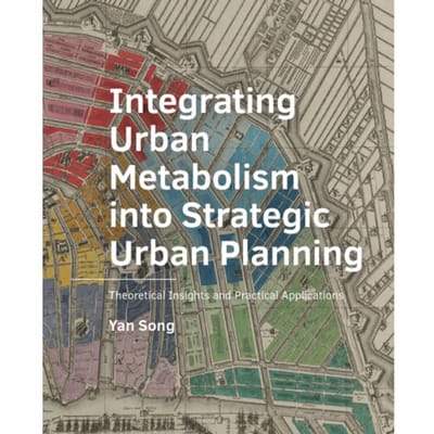 ­Integrating ­Urban ­Metabolism into Strategic Urban Planning - A+Be Architecture And The Built - Yan Song