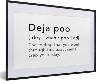 Fotolijst incl. Poster - Spreuken - Quotes - The feeling that you went through this exact same crap yesterday - Deja poo - 60x40 cm - Posterlijst