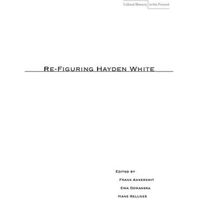Re-Figuring Hayden White - Frank Ankersmit