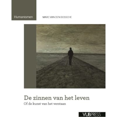 De Zinnen Van Het Leven, Of De Kunst Van Het Verstaan - Humanismen - Marc Van den Bossche