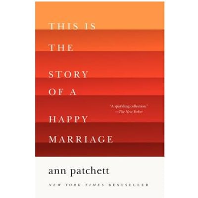 This Is The Story Of A Happy Marriage - Ann Patchett
