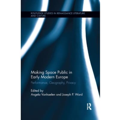 Making Space Public In Early Modern Europe - Routledge Studies In Renaissance Literature And