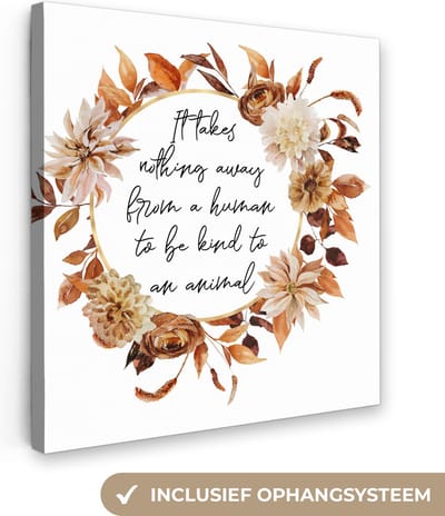 Canvas Schilderij Quotes - It takes nothing away from a human to be kind to an animal - Spreuken - Dieren - 20x20 cm - Wanddecoratie