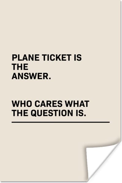 Poster Spreuken - Quotes - Plane ticket is the answer - Who cares what the question is - Vliegen - 120x180 cm XXL