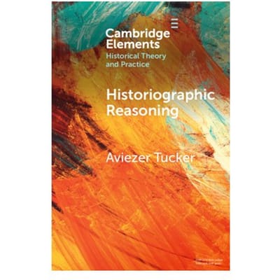 Historiographic Reasoning - Elements In Historical Theory And Practice - Aviezer (University of Ostrava)