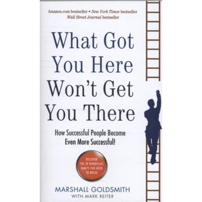 What Got You Here Won't Get You There - Marshall Goldsmith