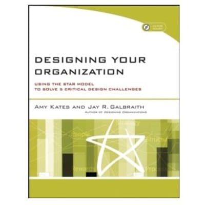 Designing your organization : using the star model to solve 5 critical design challenges - Jay R. Galbraith