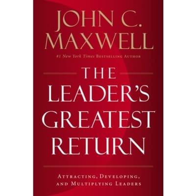 The Leader's Greatest Return - John C. Maxwell