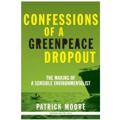 Confessions of a greenpeace dropout : the making of a sensible environmentalist - Patrick Albert Moore