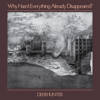 Why Hasn't Why Hasn't Everything Already Disappeared? - Deerhunter