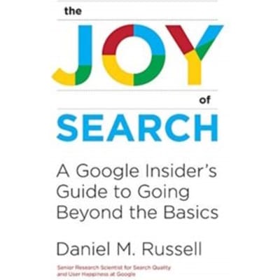 The joy of search : a google insider's guide to going beyond the basics - Daniel M. Russell