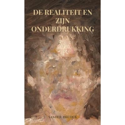De Realiteit En Zijn Onderdrukking - Sander Decock