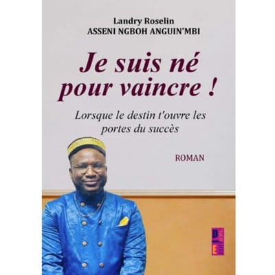 Je Suis Né Pour Vaincre ! - Landry Roselin Asseni Ngboh Angu