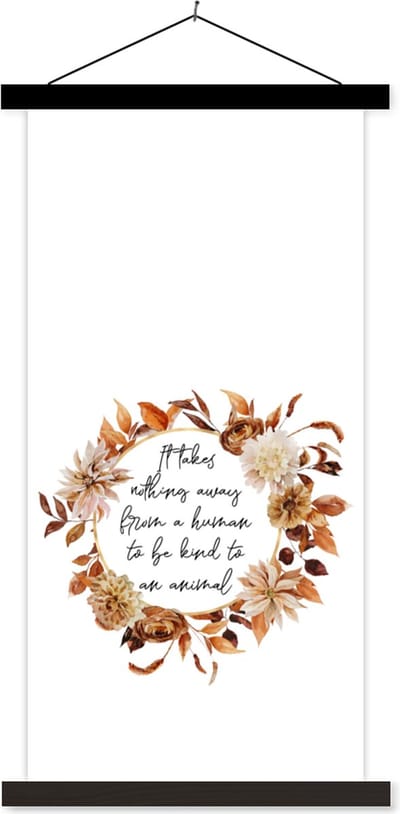 Posterhanger incl. Poster 40x80 cm - Schoolplaat - It takes nothing away from a human to be kind to an animal - Spreuken - Quotes - Huisdieren - Textielposter - Zwarte latten