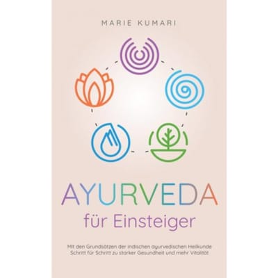 Ayurveda Für Einsteiger: Mit Den Grundsätzen Der Indischen Ayurvedischen Heilkunde Schritt Für - Marie Kumari