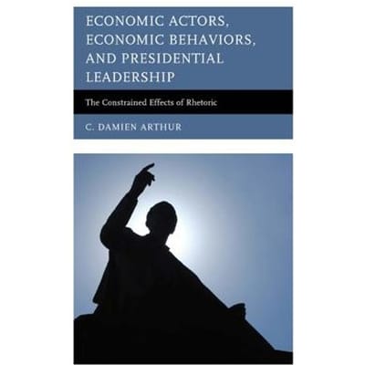 Economic Actors, Economic Behaviors, And Presidential Leadership - C. Damien Arthur