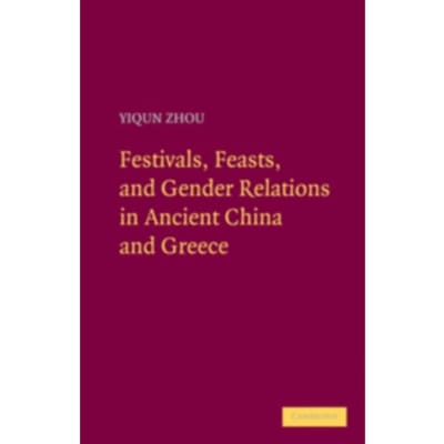 Festivals, Feasts, And Gender Relations In Ancient China And Greece - Yiqun (Stanford University Zhou