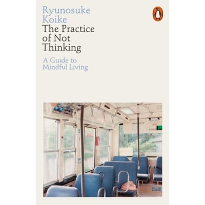 The Practice Of Not Thinking - Ryunosuke Koike