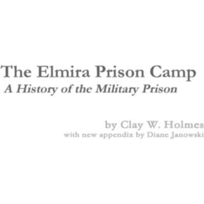 The Elmira Prison Camp - A History Of The Military Prison - Diane Janowski