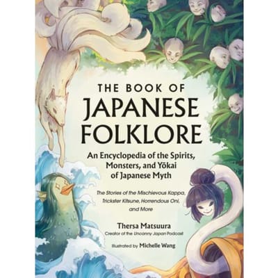 The Book Of Japanese Folklore: An Encyclopedia Of The Spirits, Monsters, And Yokai Of Japanese Myth - Thersa Matsuura