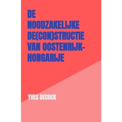De Noodzakelijke De(Con)Structie Van Oostenrijk-Hongarije - Yves Decock