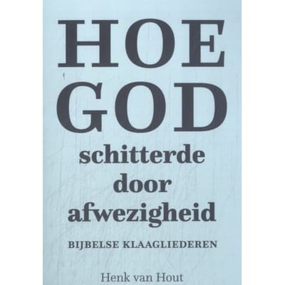 Hoe God Schitterde Door Afwezigheid - Henk van Hout