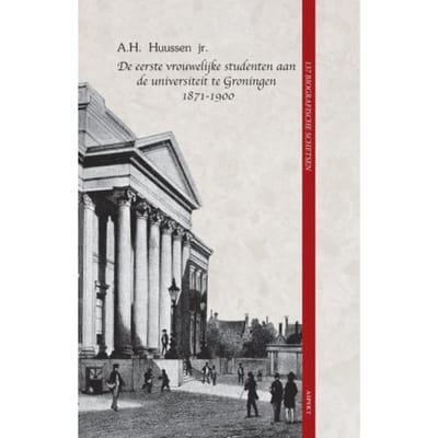 De Eerste Vrouwelijke Studenten Aan De Universiteit Te Groningen 1871 - 1900 - A.H. Huussen jr.