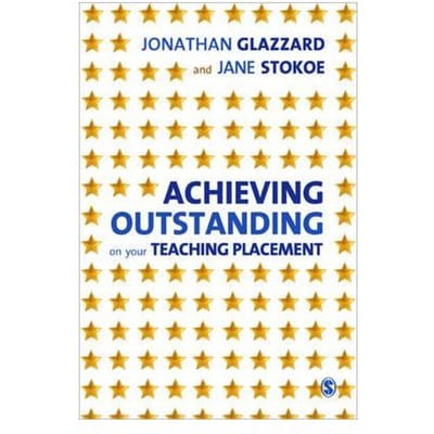 Achieving Outstanding On Your Teaching Placement: Early Years And Primary School-Based Training - Jonathan Glazzard