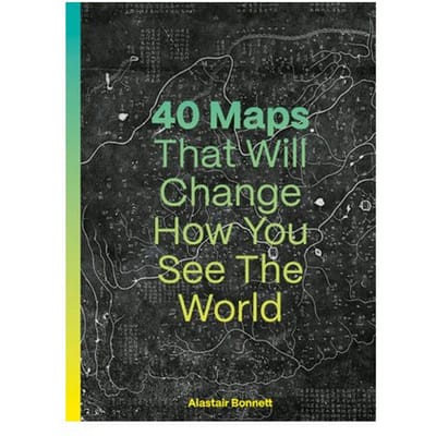 40 Maps That Will Change How You See The World - Alastair Bonnett