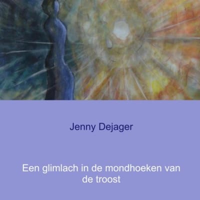 Een Glimlach In De Mondhoeken Van De Troost - Jenny Dejager