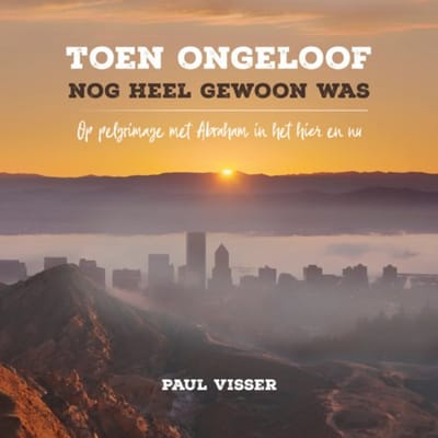 Toen Ongeloof Nog Heel Gewoon Was - Paul J. Visser