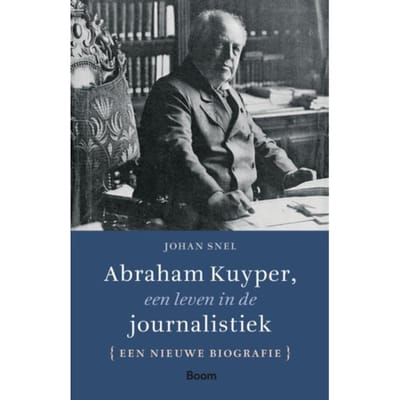 Abraham Kuyper, Een Leven In De Journalistiek - Johan Snel