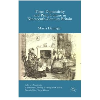 Time, Domesticity And Print Culture In Nineteenth-Century Britain - Maria Damkjaer