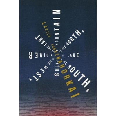 A Mountain To The North, A Lake To The South, Paths To The West, A River To The East - Laszlo Krasznahorkai
