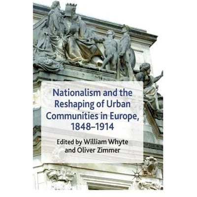 Nationalism And The Reshaping Of Urban Communities In Europe, 1848-1914 - Whyte, W.