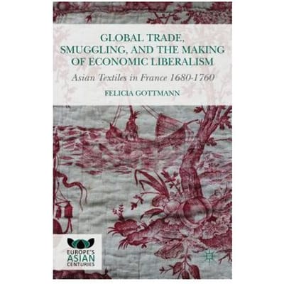 Global Trade, Smuggling, And The Making Of Economic Liberalism - Felicia Gottmann