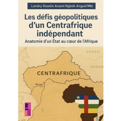 Les Défis Géopolitiques D'Un Centrafrique Indépendant - Landry Roselin Asseni Ngboh Angu