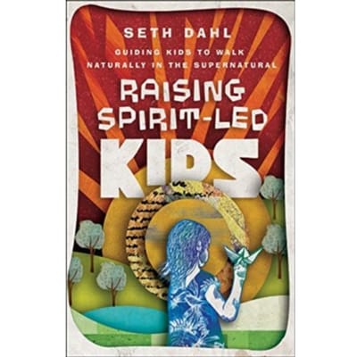 Raising Spirit-Led Kids - Guiding Kids To Walk Naturally In The Supernatural - Seth Dahl