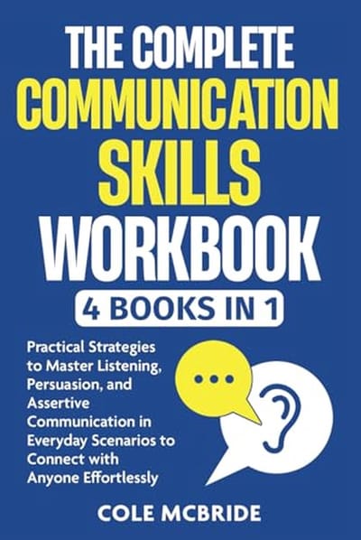 Communicatievaardigheden Workbook: Master Luisteren, Overtuigen en Assertieve Communicatie voor Elke Situatie