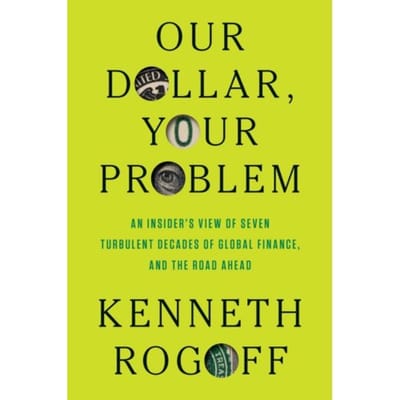 Our Dollar, Your Problem - Kenneth Rogoff
