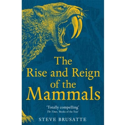 The Rise And Reign Of The Mammals - Steve Brusatte