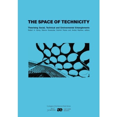 The Space Of Technicity - Ecologies Of Architecture. Open Book Series