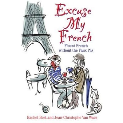 Excuse My French: Fluent Francais Without The Faux Pas - Rachel Best