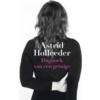 Dagboek Van Een Getuige - De Holleeder Trilogie - Astrid Holleeder