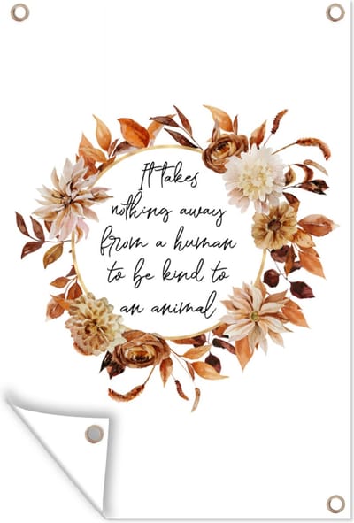 Muurdecoratie Quotes - Spreuken - It takes nothing away from a human to be kind to an animal - Dieren - 120x180 cm - Tuinposter - Tuindoek