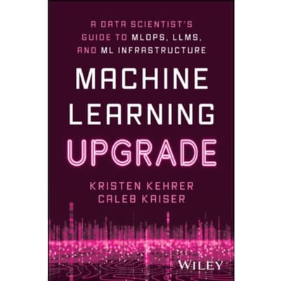 Machine Learning Upgrade: A Data Scientist's Guide To Mlops, Llms, And Ml Infrastructure - Kehrer, Kristen